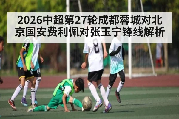 2026中超第27轮成都蓉城对北京国安费利佩对张玉宁锋线解析